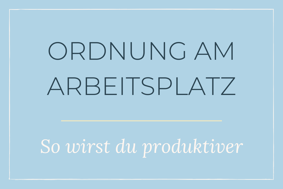 Ordnung Am Arbeitsplatz So Wirst Du Produktiver Lisa Schroter Blog